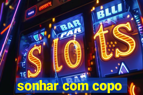 sonhar com copo